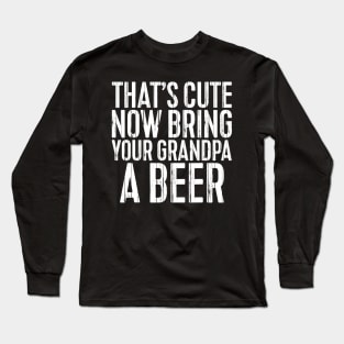 Mens Thats Cute Now Bring Your Grandpa A Beer TShirt Funny Gift Long Sleeve T-Shirt